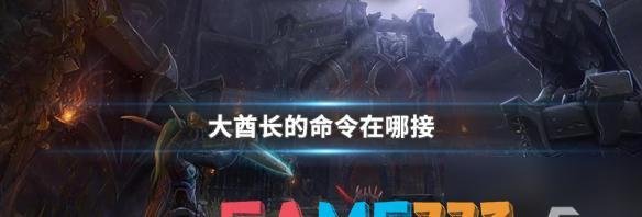 魔兽世界酋长的命令怎么用 酋长的大使任务怎么做?