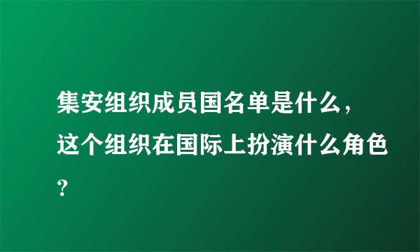 集安组织成员国名单是什么，这个组织在国际上扮演什么角色？