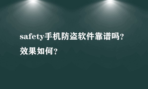 safety手机防盗软件靠谱吗？效果如何？