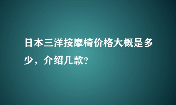 日本三洋按摩椅价格大概是多少，介绍几款？