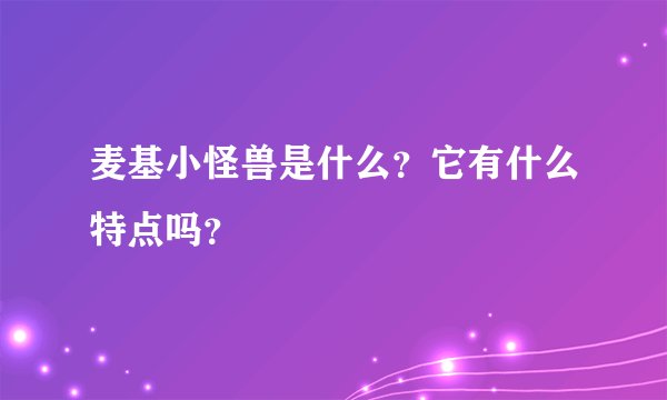 麦基小怪兽是什么？它有什么特点吗？