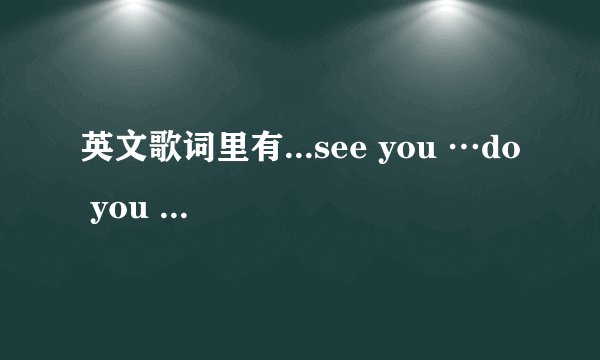 英文歌词里有...see you …do you …day 是什么歌