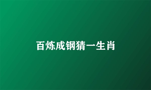 百炼成钢猜一生肖