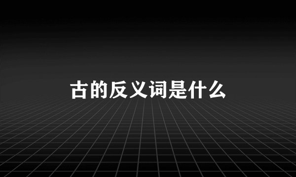 古的反义词是什么