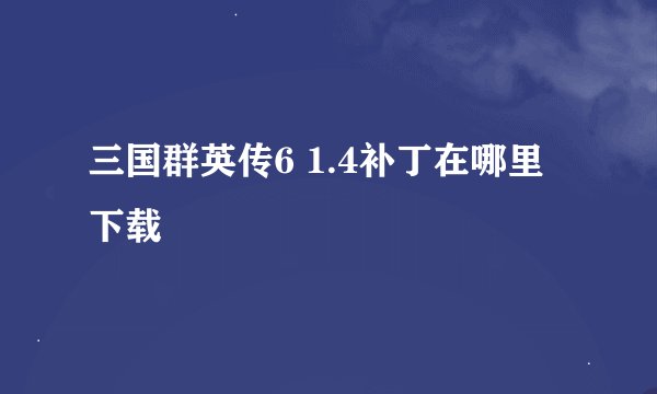 三国群英传6 1.4补丁在哪里下载