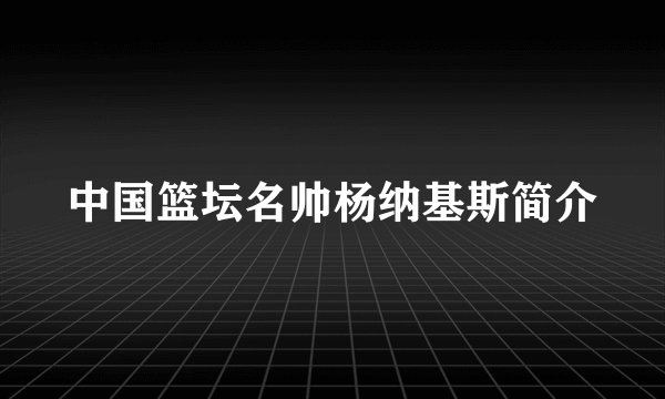 中国篮坛名帅杨纳基斯简介