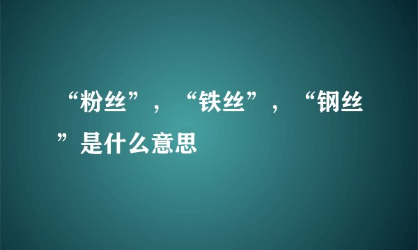 “粉丝”，“铁丝”，“钢丝”是什么意思