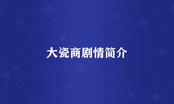 大瓷商剧情简介