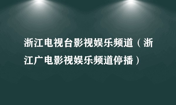 浙江电视台影视娱乐频道（浙江广电影视娱乐频道停播）
