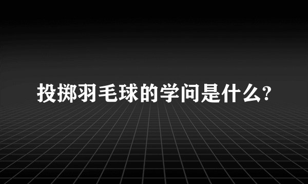 投掷羽毛球的学问是什么?