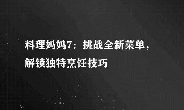 料理妈妈7：挑战全新菜单，解锁独特烹饪技巧