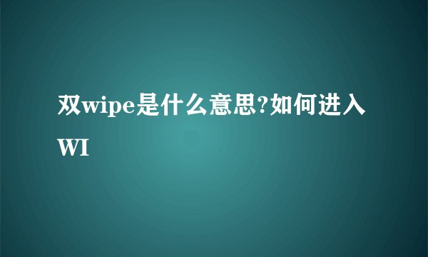 双wipe是什么意思?如何进入WI
