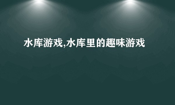 水库游戏,水库里的趣味游戏