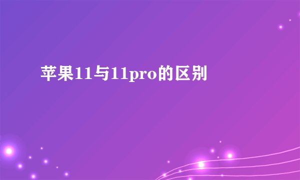 苹果11与11pro的区别