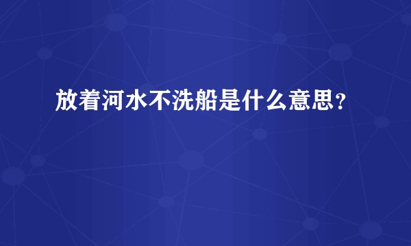 放着河水不洗船是什么意思？