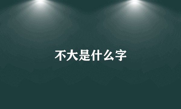 不大是什么字