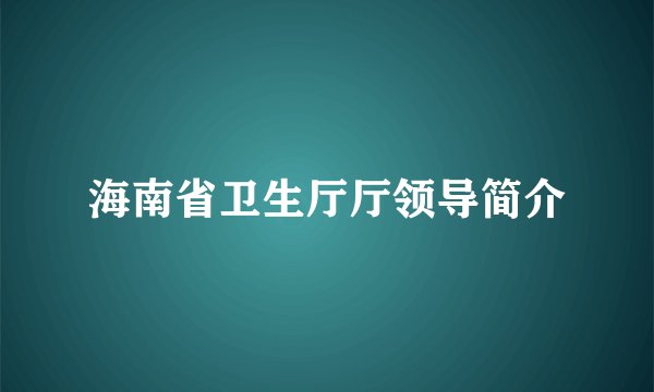 海南省卫生厅厅领导简介