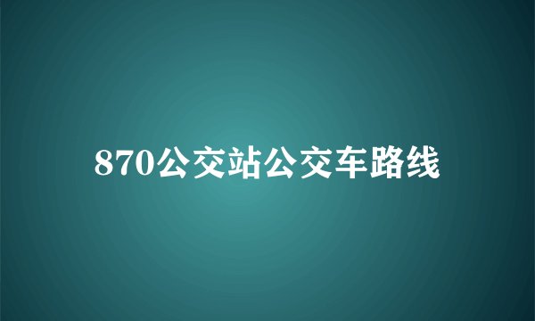 870公交站公交车路线