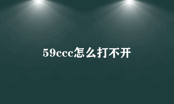 59ccc怎么打不开