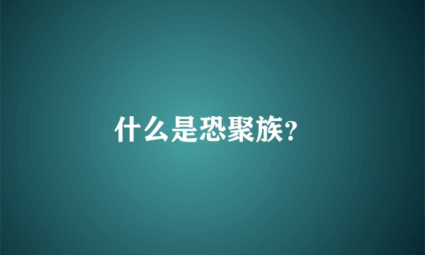什么是恐聚族？