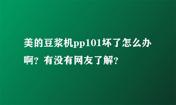 美的豆浆机pp101坏了怎么办啊？有没有网友了解？