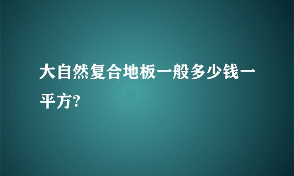 大自然复合地板一般多少钱一平方?