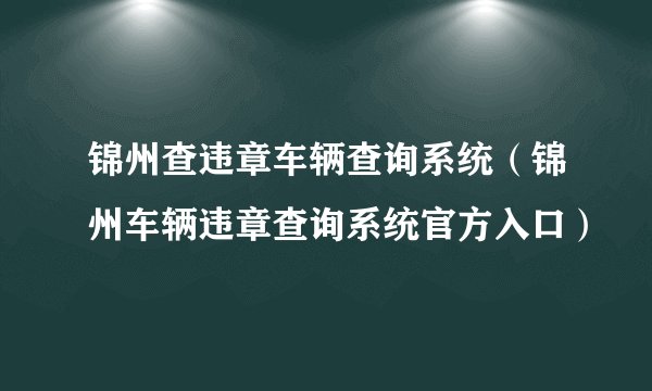 锦州查违章车辆查询系统(锦州车辆违章查询系统官方入口)