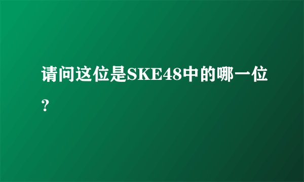 请问这位是SKE48中的哪一位？