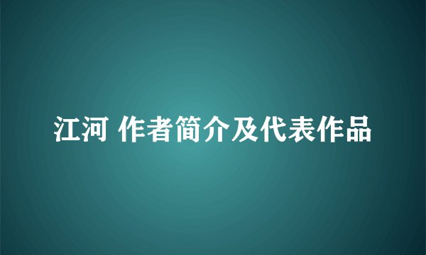 江河 作者简介及代表作品