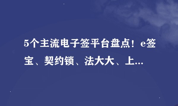 5个主流电子签平台盘点！e签宝、契约锁、法大大、上上签哪个好？