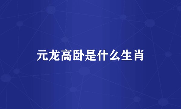 元龙高卧是什么生肖
