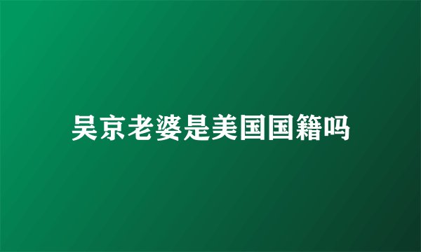 吴京老婆是美国国籍吗