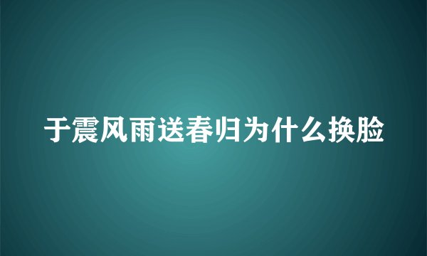 于震风雨送春归为什么换脸