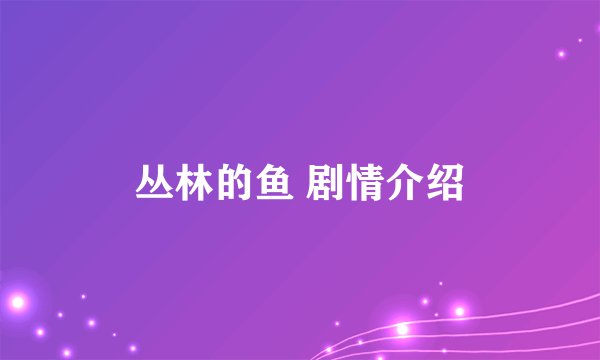 丛林的鱼 剧情介绍