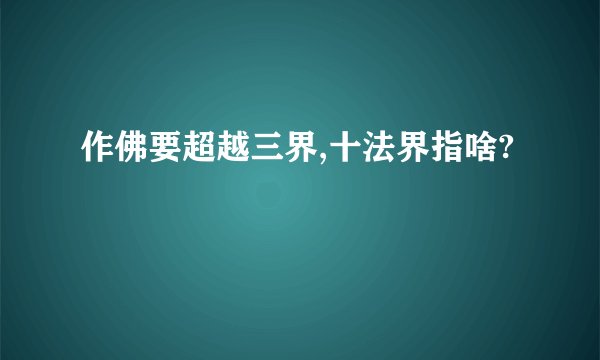 作佛要超越三界,十法界指啥?