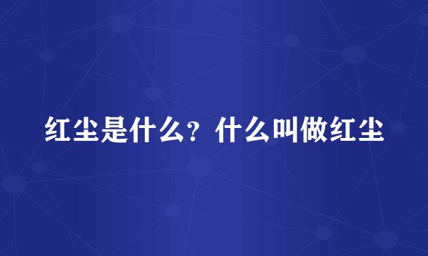 红尘是什么?什么叫做红尘