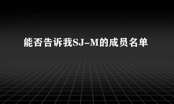 能否告诉我SJ-M的成员名单