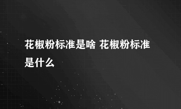 花椒粉标准是啥 花椒粉标准是什么