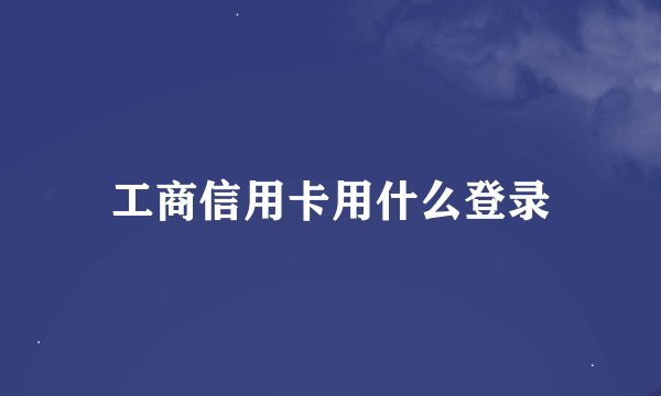 工商信用卡用什么登录