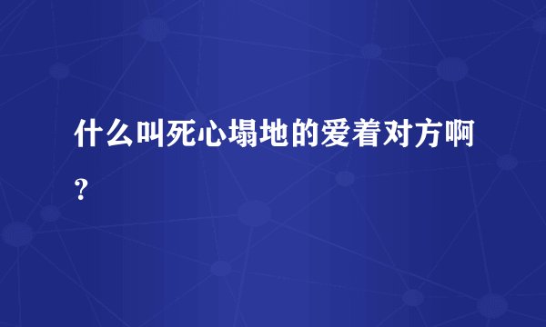 什么叫死心塌地的爱着对方啊?
