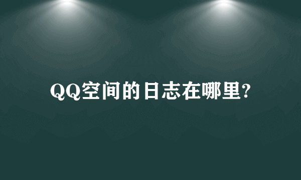 QQ空间的日志在哪里?