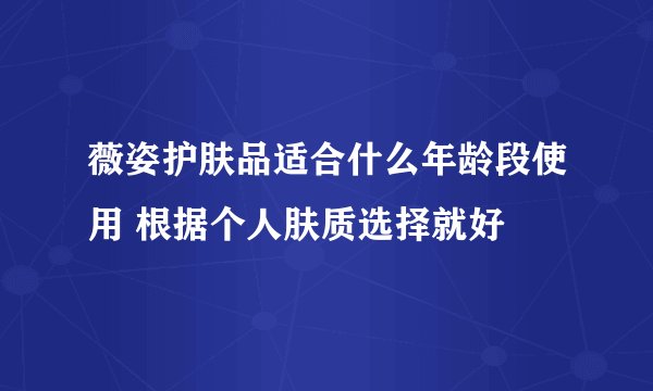薇姿护肤品适合什么年龄段使用 根据个人肤质选择就好