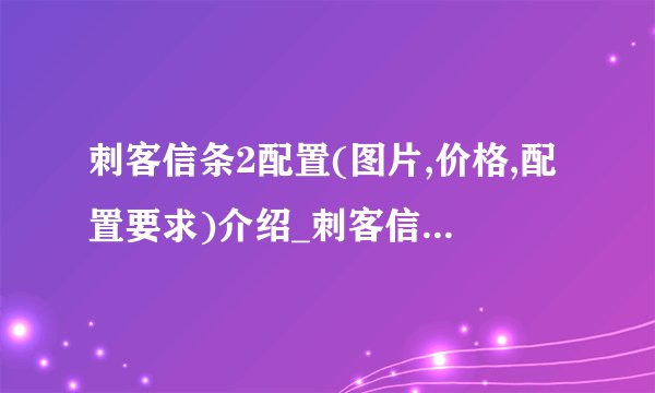 刺客信条2配置(图片,价格,配置要求)介绍_刺客信条2配置(图片,价格,配置要求)是什么