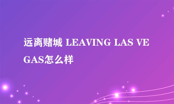 远离赌城 LEAVING LAS VEGAS怎么样