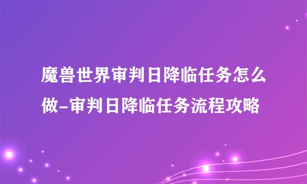 魔兽世界审判日降临任务怎么做-审判日降临任务流程攻略