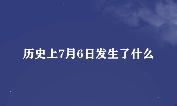 历史上7月6日发生了什么