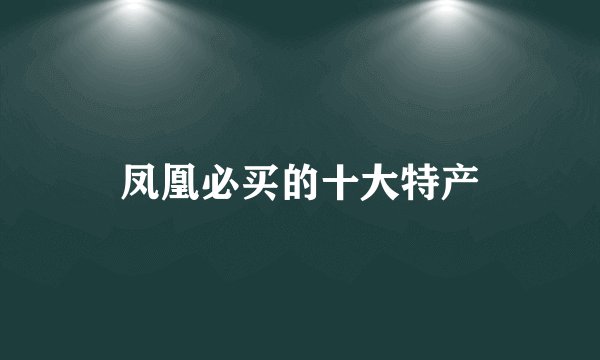 凤凰必买的十大特产