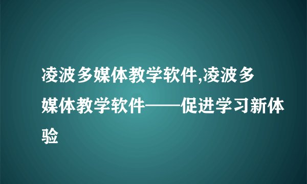 凌波多媒体教学软件,凌波多媒体教学软件——促进学习新体验