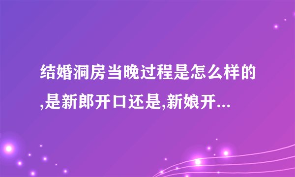 结婚洞房当晚过程是怎么样的,是新郎开口还是,新娘开口,怎么样开口...