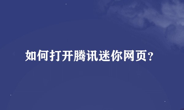 如何打开腾讯迷你网页？